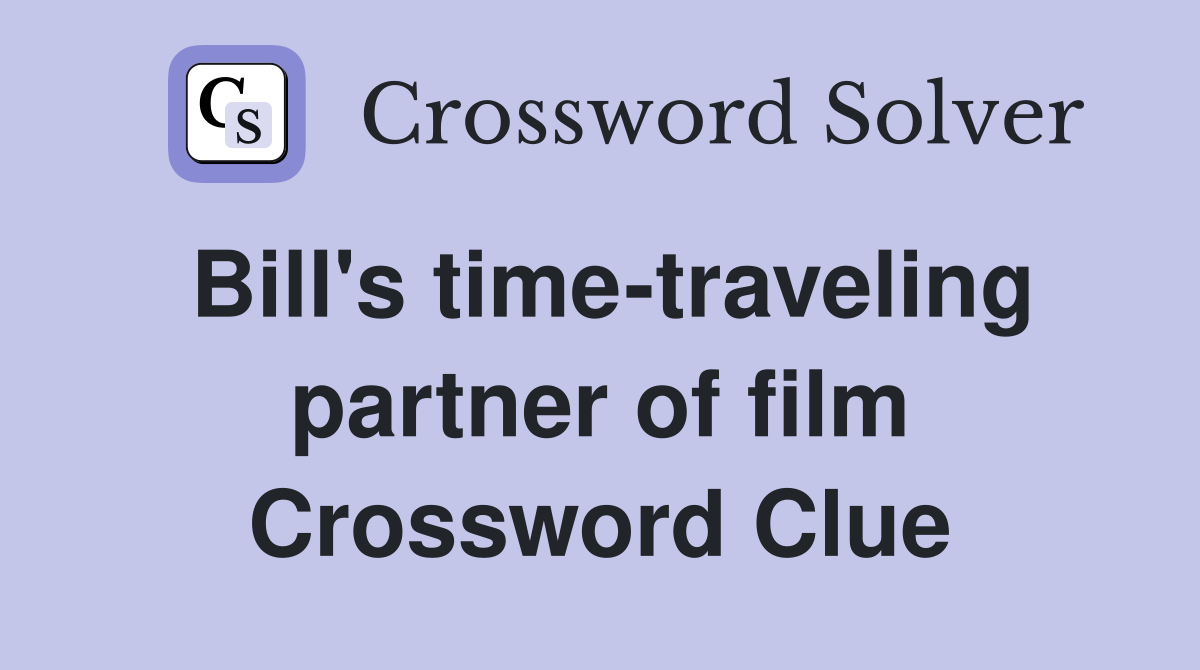 Bill's timetraveling partner of film Crossword Clue Answers